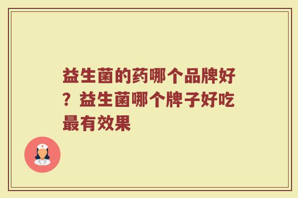 益生菌的药哪个品牌好？益生菌哪个牌子好吃最有效果