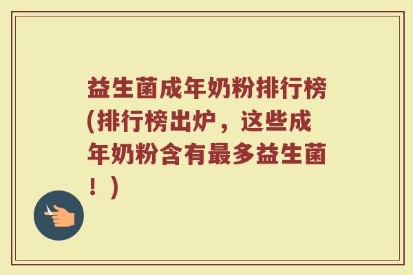 益生菌成年奶粉排行榜(排行榜出炉，这些成年奶粉含有最多益生菌！)