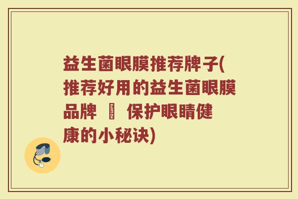 益生菌眼膜推荐牌子(推荐好用的益生菌眼膜品牌 – 保护眼睛健康的小秘诀)