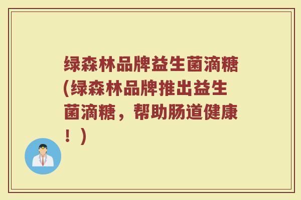 绿森林品牌益生菌滴糖(绿森林品牌推出益生菌滴糖，帮助肠道健康！)