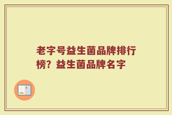 老字号益生菌品牌排行榜？益生菌品牌名字
