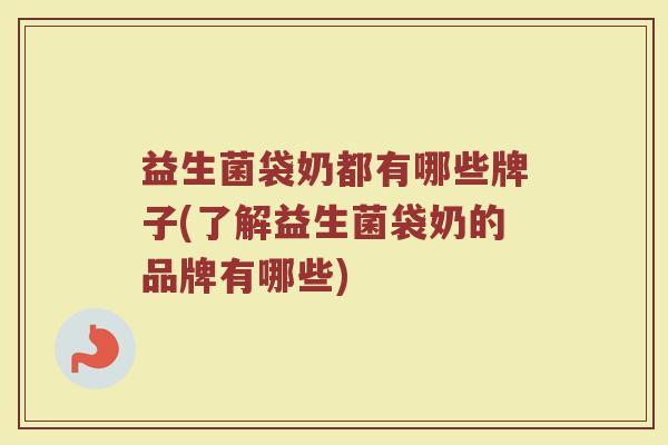 益生菌袋奶都有哪些牌子(了解益生菌袋奶的品牌有哪些)