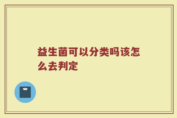 益生菌可以分类吗该怎么去判定