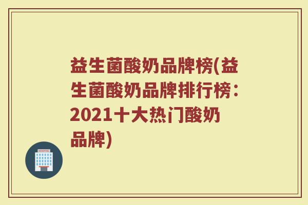 益生菌酸奶品牌榜(益生菌酸奶品牌排行榜：2021十大热门酸奶品牌)