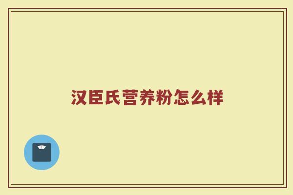 汉臣氏营养粉怎么样