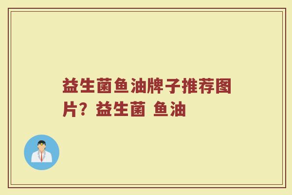 益生菌鱼油牌子推荐图片？益生菌 鱼油