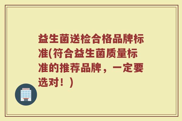 益生菌送检合格品牌标准(符合益生菌质量标准的推荐品牌,一定要选对!) 益生菌送检合格品牌标准(符合益生菌质量标准的推荐品牌,一定要选对!)