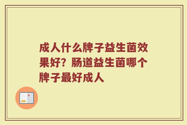 成人什么牌子益生菌效果好？肠道益生菌哪个牌子最好成人