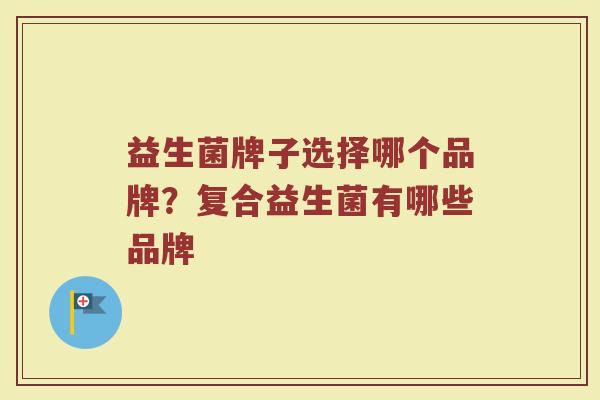益生菌牌子选择哪个品牌？复合益生菌有哪些品牌