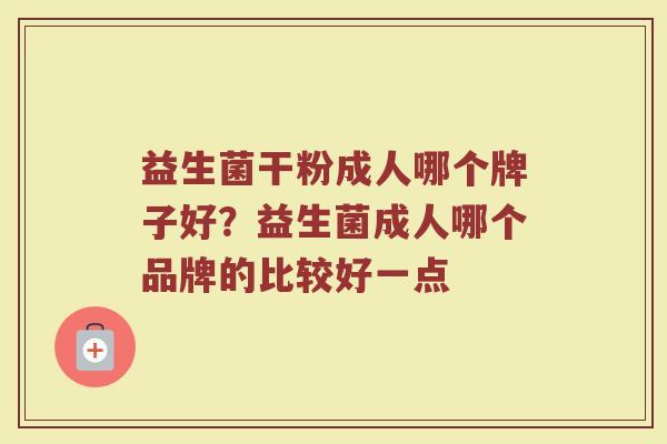 益生菌干粉成人哪个牌子好？益生菌成人哪个品牌的比较好一点