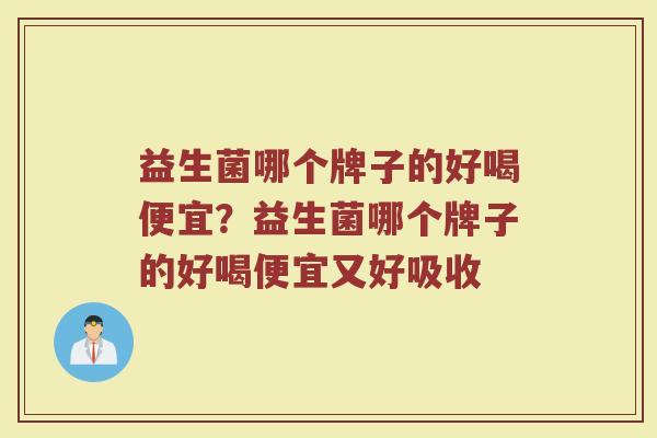 益生菌哪个牌子的好喝便宜？益生菌哪个牌子的好喝便宜又好吸收