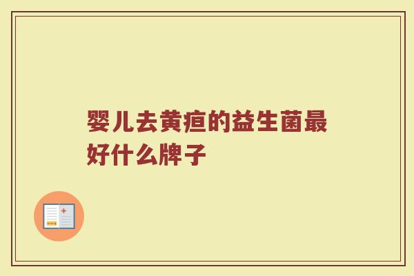 婴儿去黄疸的益生菌最好什么牌子