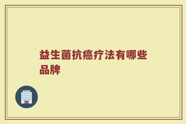 益生菌抗癌疗法有哪些品牌