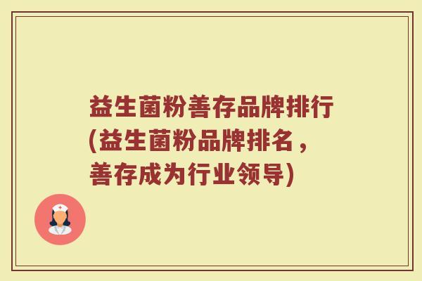益生菌粉善存品牌排行(益生菌粉品牌排名，善存成为行业领导)