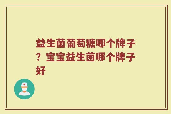 益生菌葡萄糖哪个牌子？宝宝益生菌哪个牌子好