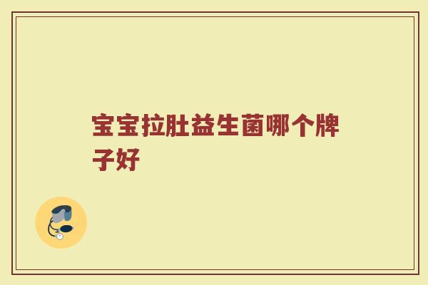 宝宝拉肚益生菌哪个牌子好