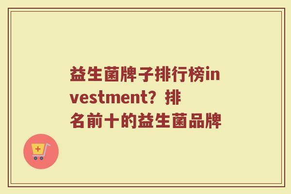 益生菌牌子排行榜investment？排名前十的益生菌品牌