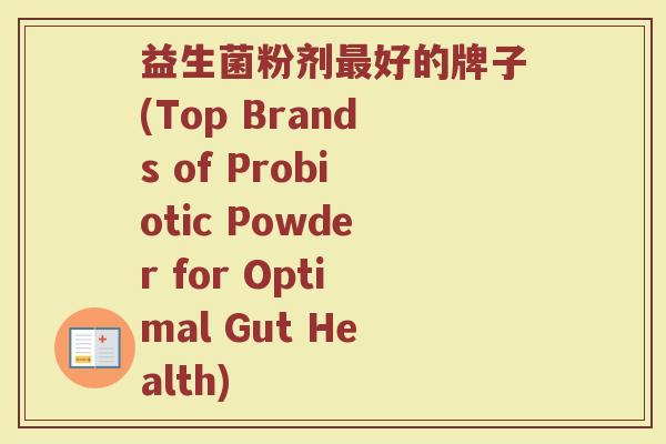益生菌粉剂最好的牌子(Top Brands of Probiotic Powder for Optimal Gut Health)