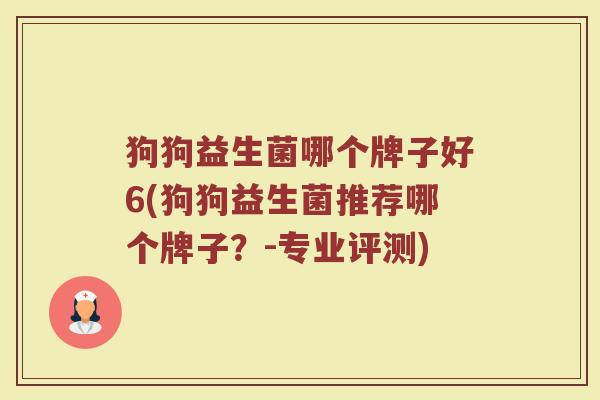 狗狗益生菌哪个牌子好6(狗狗益生菌推荐哪个牌子？-专业评测)