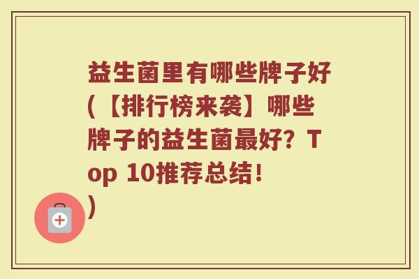 益生菌里有哪些牌子好(【排行榜来袭】哪些牌子的益生菌最好？Top 10推荐总结！)