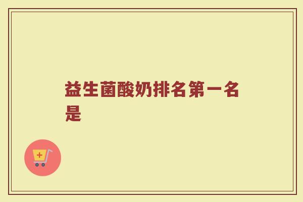 益生菌酸奶排名第一名是