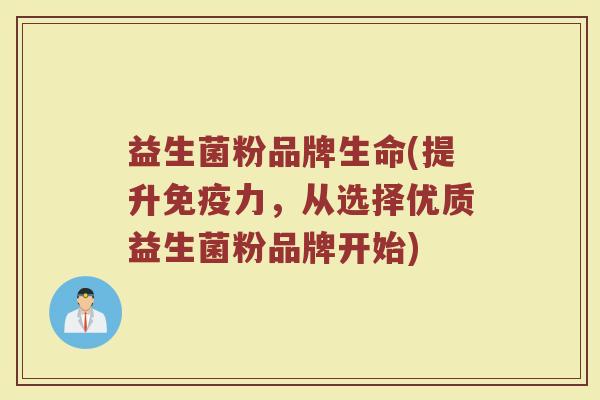 益生菌粉品牌生命(提升免疫力，从选择优质益生菌粉品牌开始)