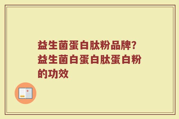 益生菌蛋白肽粉品牌？益生菌白蛋白肽蛋白粉的功效