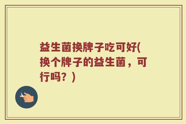 益生菌换牌子吃可好(换个牌子的益生菌，可行吗？)