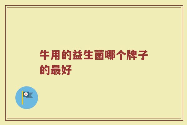 牛用的益生菌哪个牌子的最好