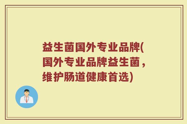 益生菌国外专业品牌(国外专业品牌益生菌，维护肠道健康首选)