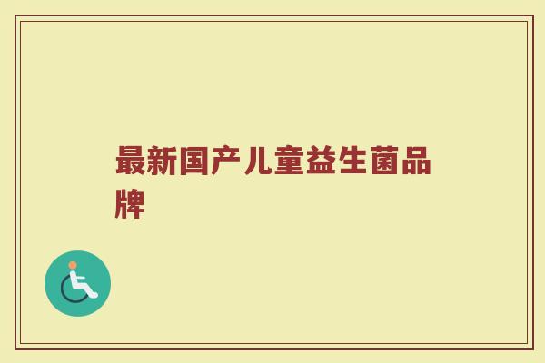 最新国产儿童益生菌品牌