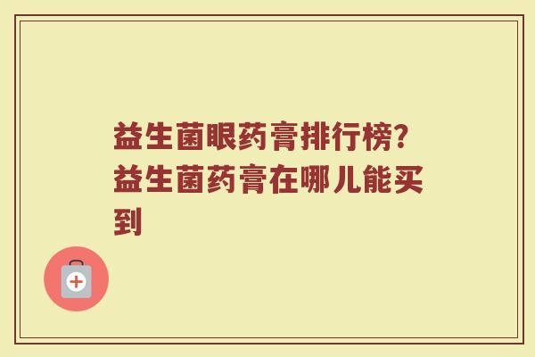 益生菌眼药膏排行榜？益生菌药膏在哪儿能买到