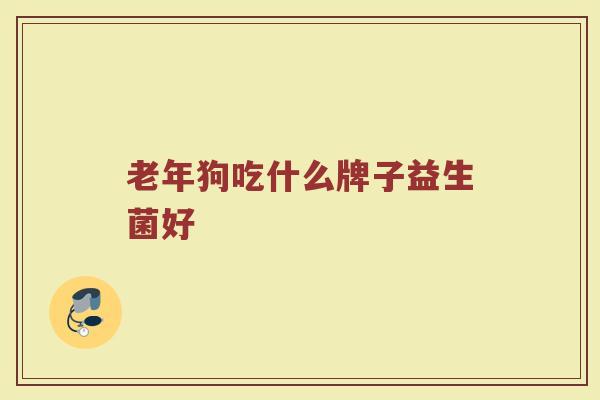 老年狗吃什么牌子益生菌好