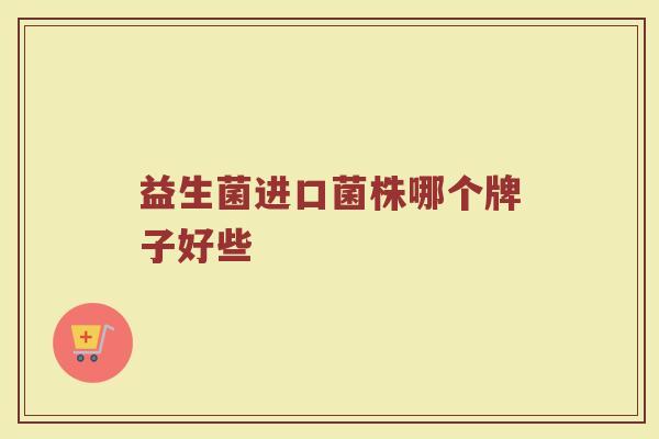 益生菌进口菌株哪个牌子好些