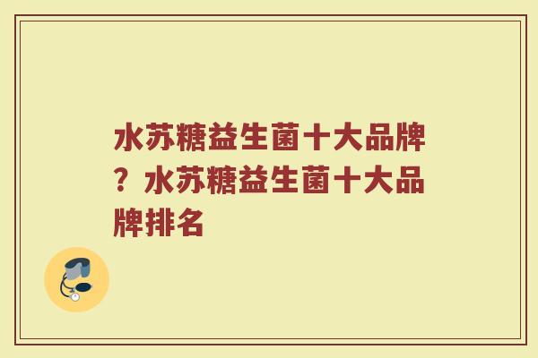 水苏糖益生菌十大品牌？水苏糖益生菌十大品牌排名