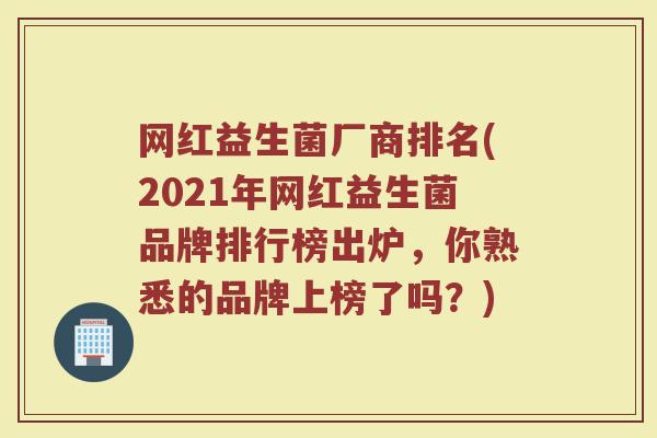 网红益生菌厂商排名(2021年网红益生菌品牌排行榜出炉，你熟悉的品牌上榜了吗？)