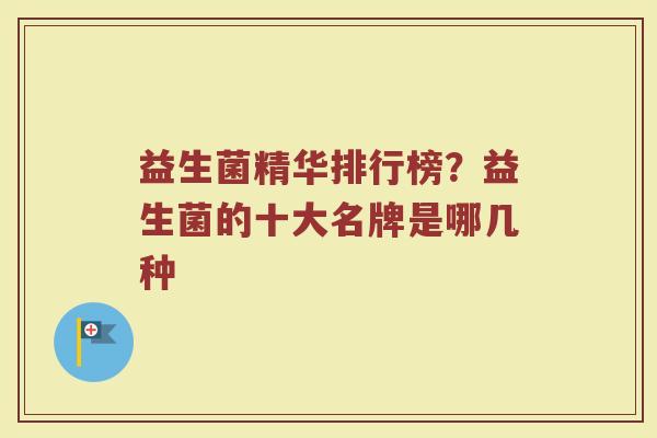 益生菌精华排行榜？益生菌的十大名牌是哪几种