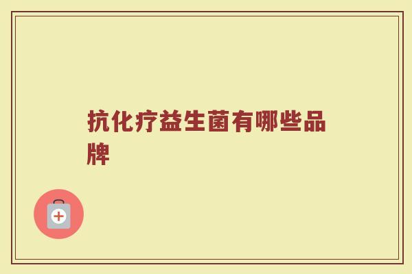 抗化疗益生菌有哪些品牌