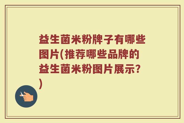 益生菌米粉牌子有哪些图片(推荐哪些品牌的益生菌米粉图片展示？)
