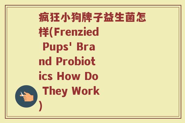 疯狂小狗牌子益生菌怎样(Frenzied Pups' Brand Probiotics How Do They Work)