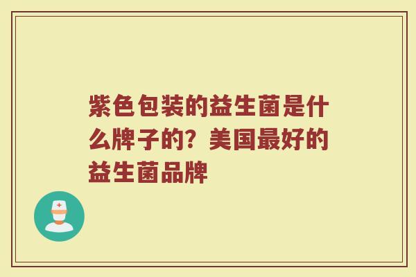 紫色包装的益生菌是什么牌子的？美国最好的益生菌品牌