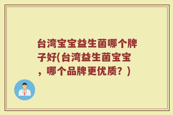 台湾宝宝益生菌哪个牌子好(台湾益生菌宝宝，哪个品牌更优质？)