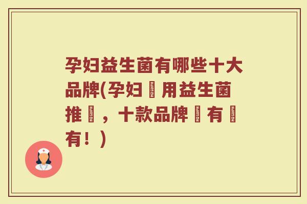 孕妇益生菌有哪些十大品牌(孕妇專用益生菌推薦，十款品牌應有盡有！)