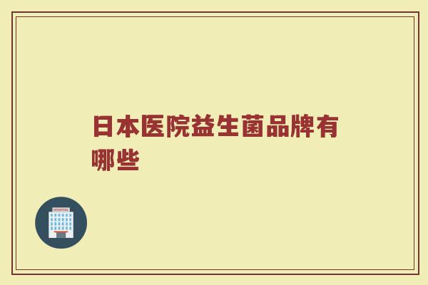 日本医院益生菌品牌有哪些