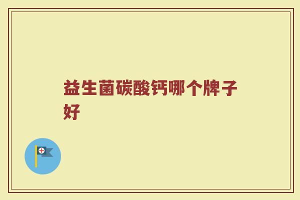 益生菌碳酸钙哪个牌子好 益生菌碳酸钙哪个牌子好