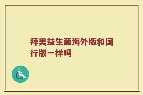 拜奥益生菌海外版和国行版一样吗