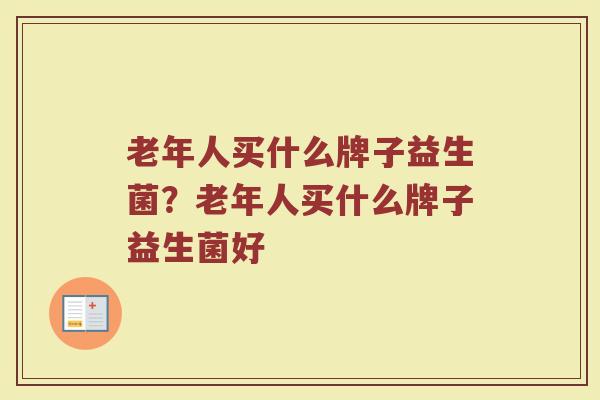 老年人买什么牌子益生菌？老年人买什么牌子益生菌好