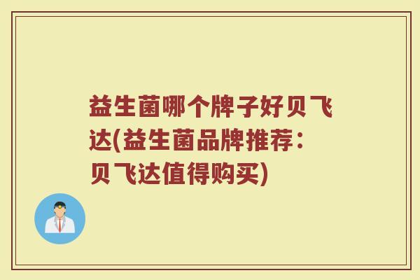 益生菌哪个牌子好贝飞达(益生菌品牌推荐：贝飞达值得购买)