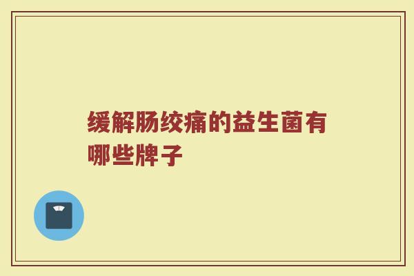 缓解肠绞痛的益生菌有哪些牌子