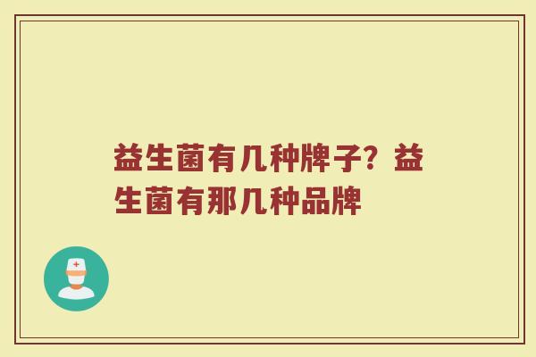 益生菌有几种牌子？益生菌有那几种品牌